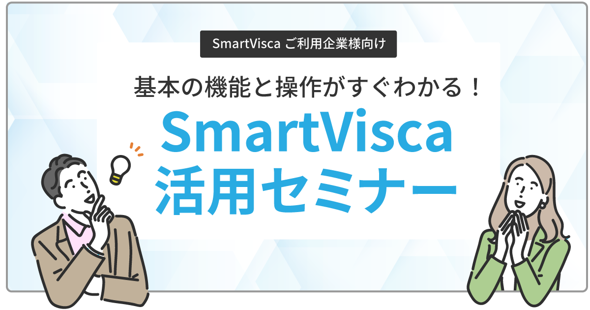 【SmartVisca ご利用企業様向け】<br>基本の機能と操作がすぐわかる！SmartVisca活用セミナー