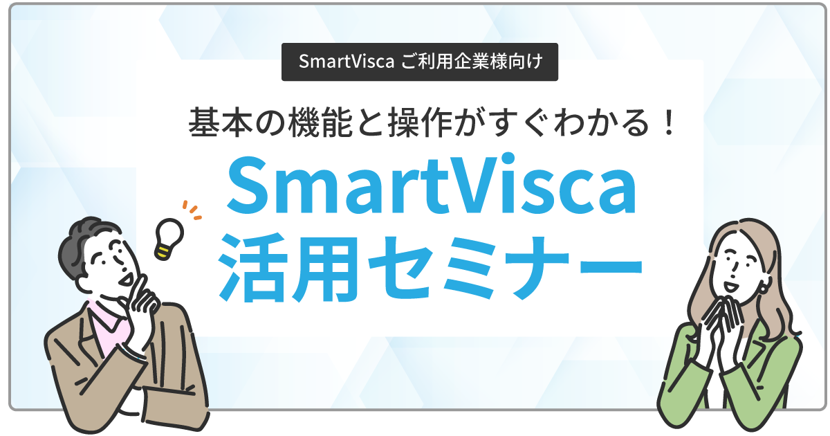 【SmartVisca ご利用企業様向け】<br>基本の機能と操作がすぐわかる!SmartVisca活用セミナー