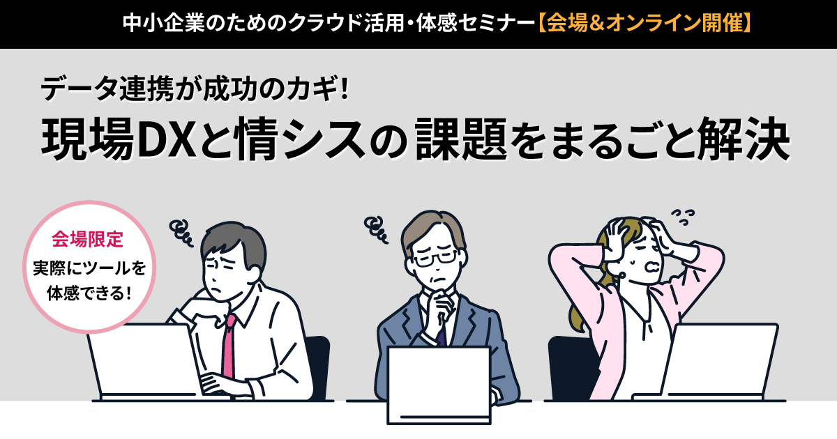 【中小企業のためのクラウド活用・体感セミナー】<br>データ連携が成功のカギ！ 現場DXと情シスの課題をまるごと解決