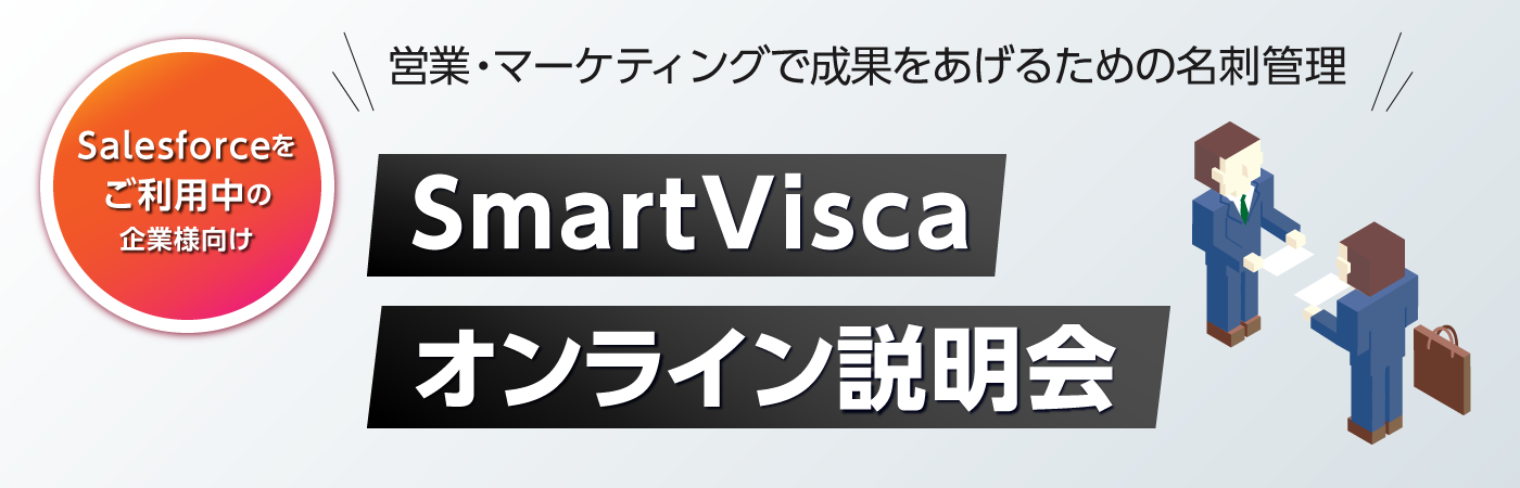 【Salesforceをご利用の企業様向け】<br>営業・マーケティングで成果をあげるための名刺管理「SmartVisca」オンライン説明会