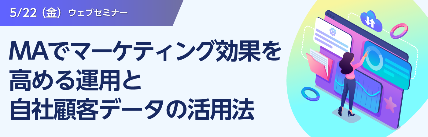 【ウェブセミナー】すぐに使えるTip満載！<br>MAでマーケティング効果を高める運用と自社顧客データの活用法