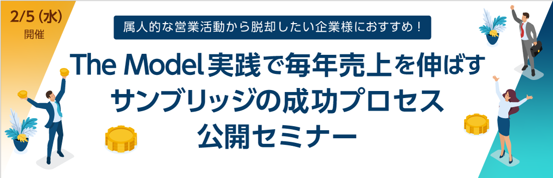 ＜属人的な営業活動から脱却したい企業様におすすめ＞<br>The Model実践で毎年売上を伸ばすサンブリッジの成功プロセス公開セミナー