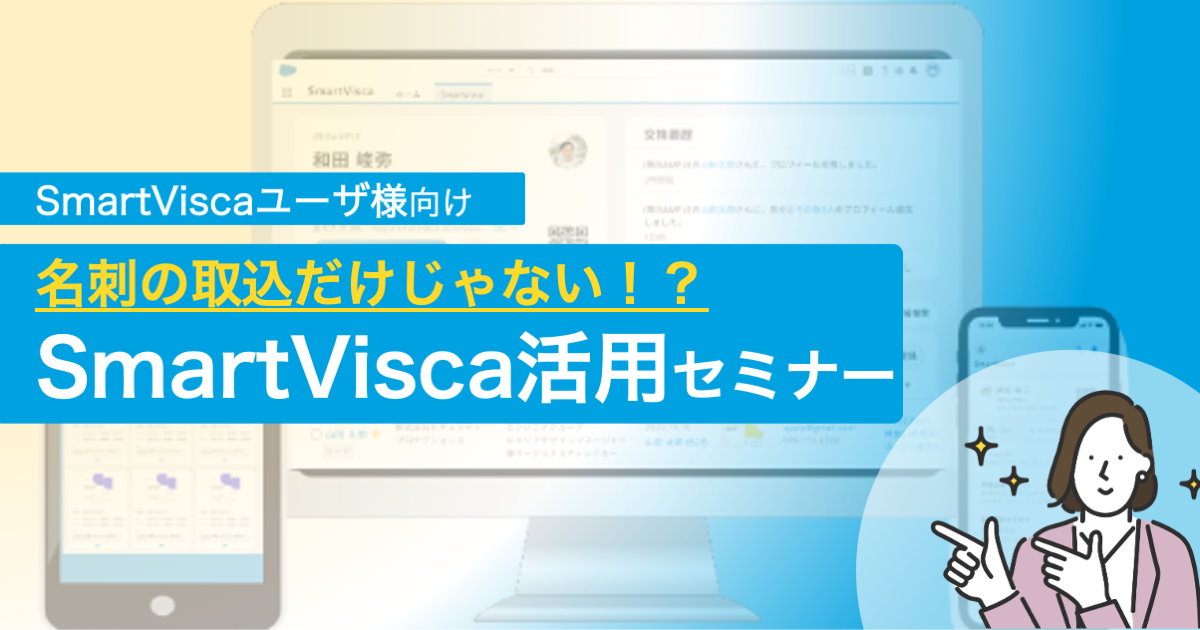 【SmartViscaユーザ様向け】<br>名刺の取込だけじゃない！？ SmartVisca活用セミナー